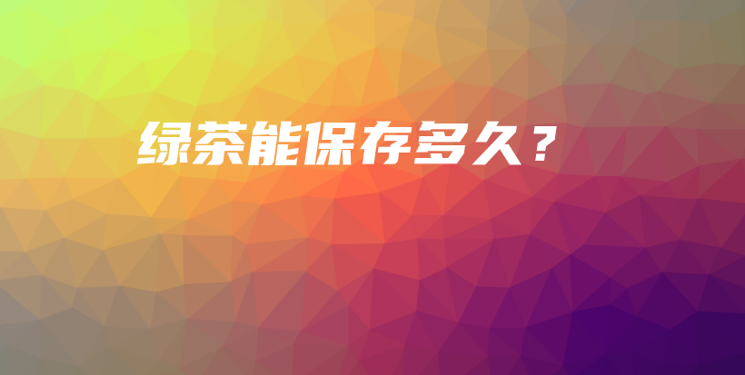 绿茶能保存多久？插图