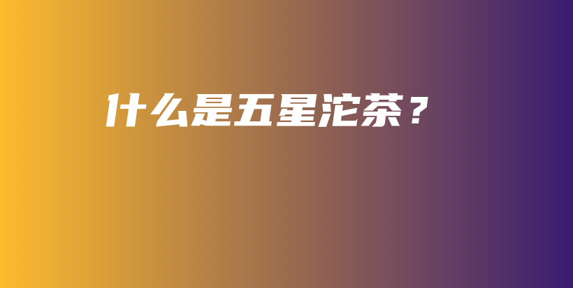 什么是五星沱茶？插图