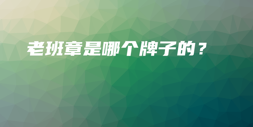 老班章是哪个牌子的?插图 老班章是哪个牌子的?插图