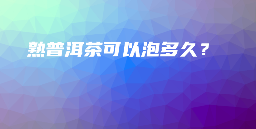 熟普洱茶可以泡多久？插图