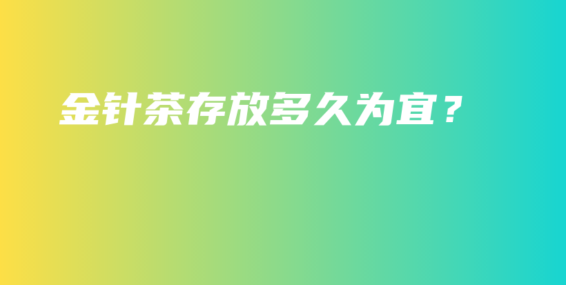 金针茶存放多久为宜?插图 金针茶存放多久为宜?插图