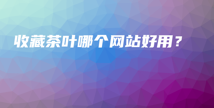 收藏茶叶哪个网站好用？插图