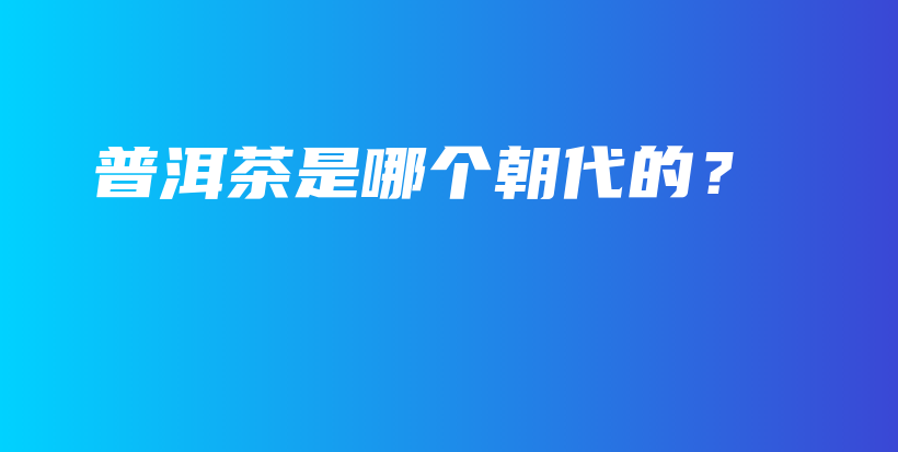 普洱茶是哪个朝代的？插图