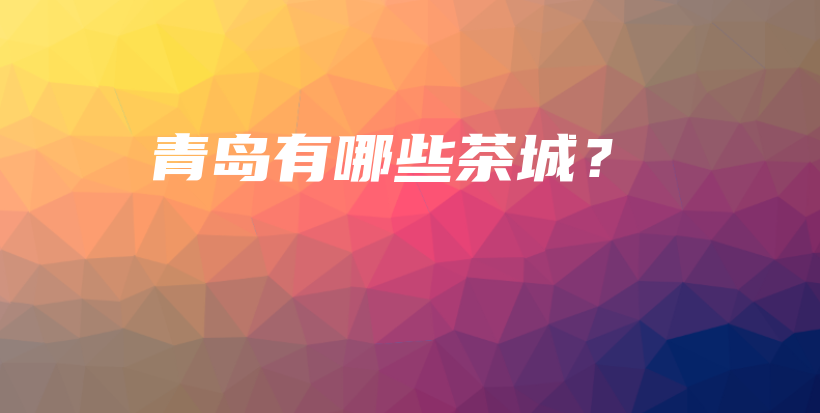 青岛有哪些茶城？插图