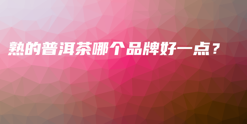 熟的普洱茶哪个品牌好一点？插图