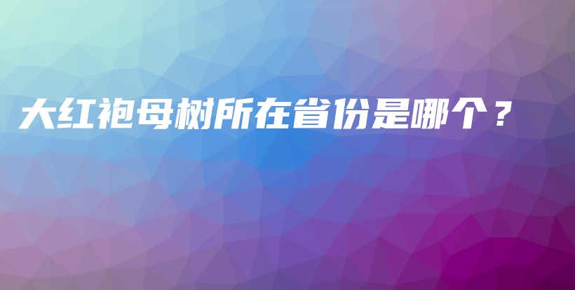大红袍母树所在省份是哪个?插图 大红袍母树所在省份是哪个?插图