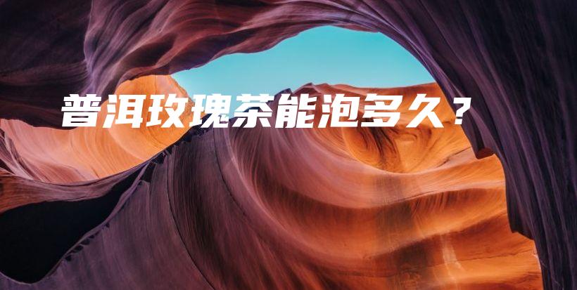 普洱玫瑰茶能泡多久？插图