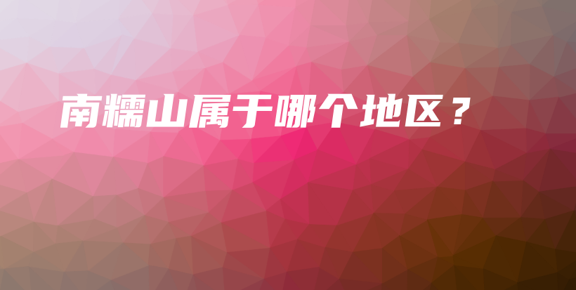 南糯山属于哪个地区？插图