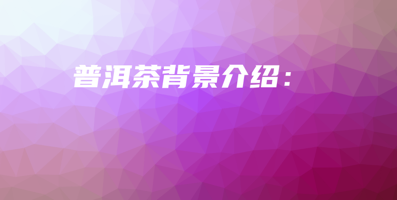 普洱茶背景介绍：插图
