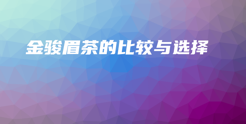 金骏眉茶的比较与选择插图