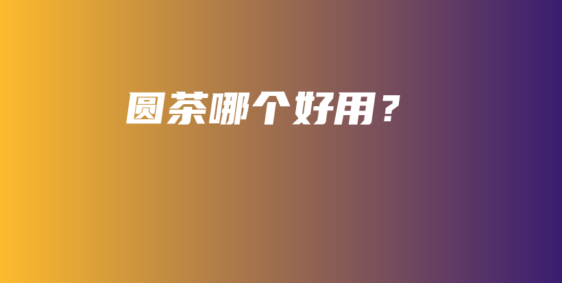 圆茶哪个好用？插图