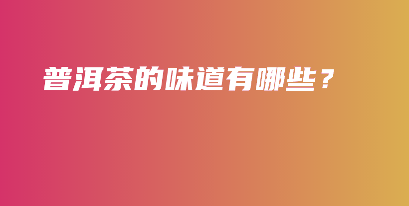 普洱茶的味道有哪些？插图