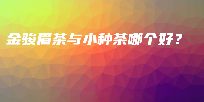 金骏眉茶与小种茶哪个好?插图 金骏眉茶与小种茶哪个好?插图