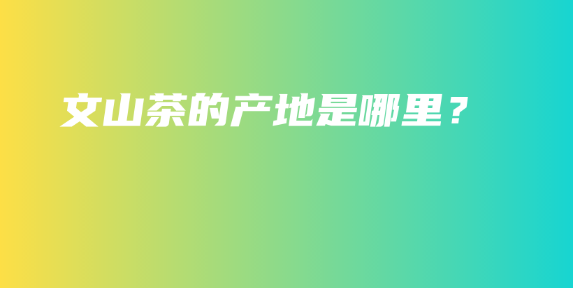 文山茶的产地是哪里？插图