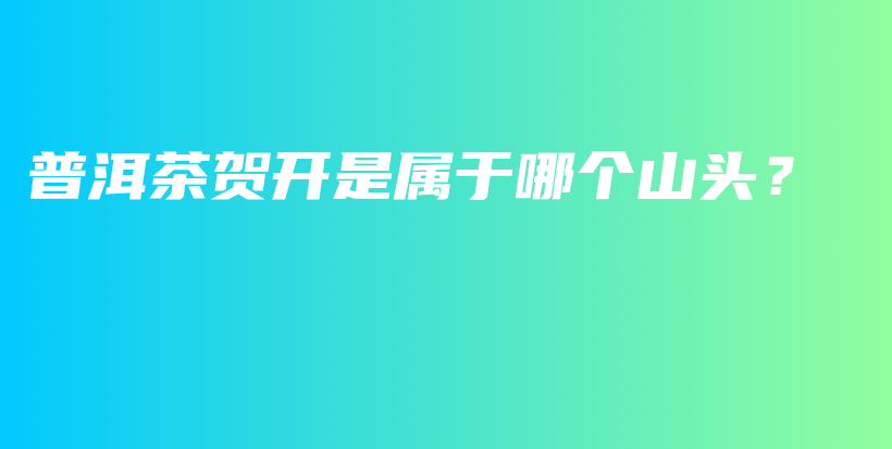 普洱茶贺开是属于哪个山头？插图