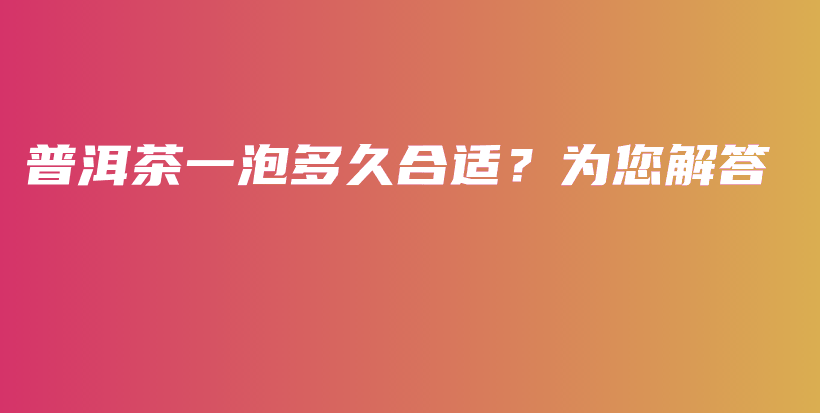 普洱茶一泡多久合适？为您解答插图