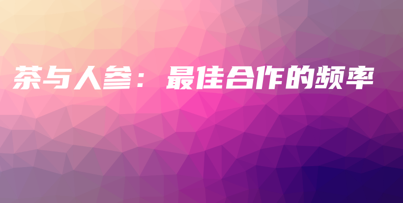 茶与人参：最佳合作的频率插图