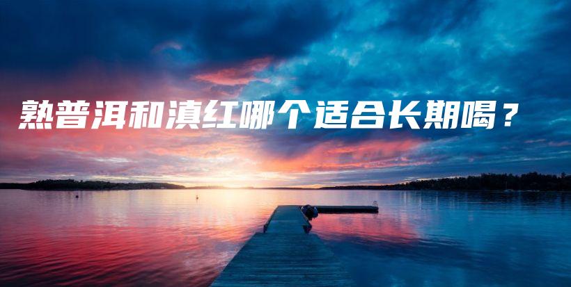 熟普洱和滇红哪个适合长期喝？插图