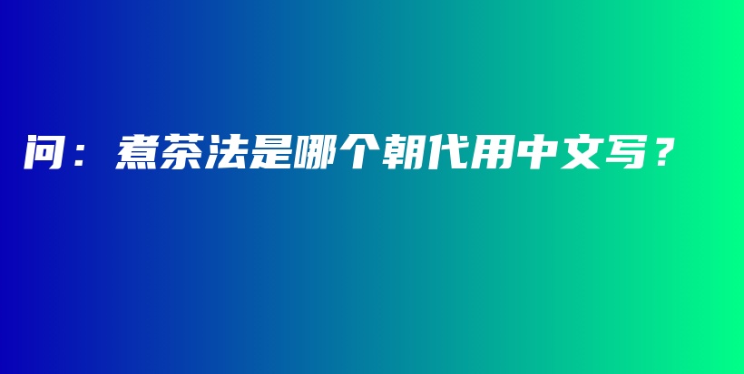 问：煮茶法是哪个朝代用中文写？插图