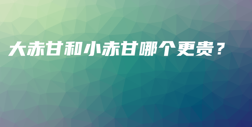 大赤甘和小赤甘哪个更贵？插图