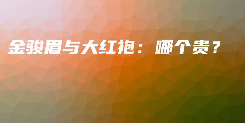 金骏眉与大红袍：哪个贵？插图