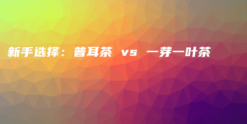 新手选择：普耳茶 vs 一芽一叶茶插图