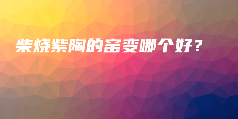 柴烧紫陶的窑变哪个好？插图