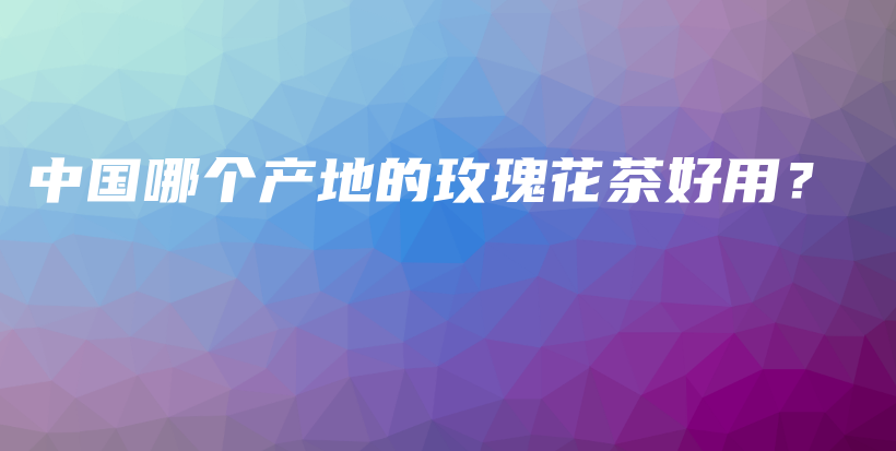 中国哪个产地的玫瑰花茶好用?插图 中国哪个产地的玫瑰花茶好用?插图