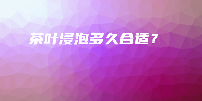 茶叶浸泡多久合适？插图