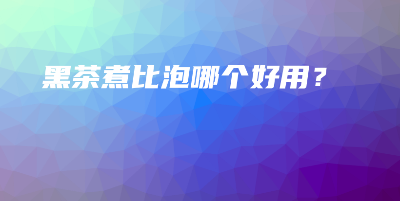 黑茶煮比泡哪个好用？插图