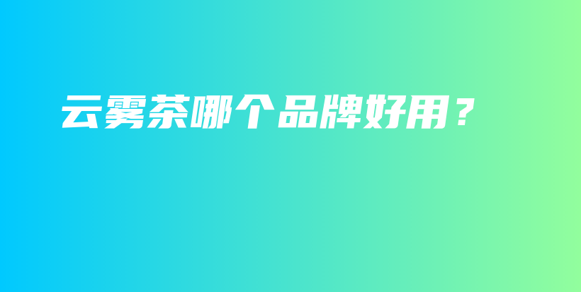 云雾茶哪个品牌好用？插图