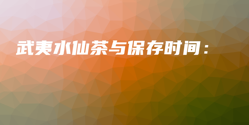 武夷水仙茶与保存时间:插图 武夷水仙茶与保存时间:插图