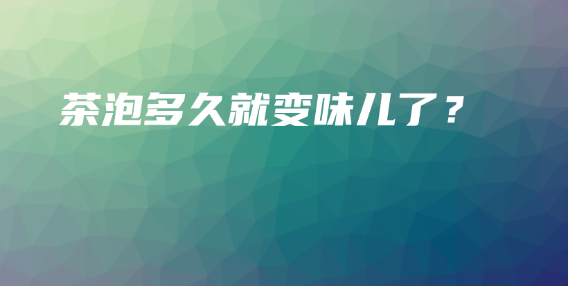 茶泡多久就变味儿了？插图