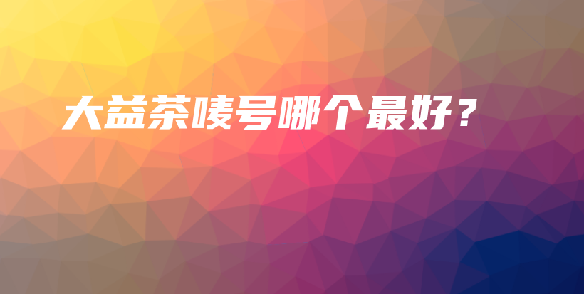 大益茶唛号哪个最好？插图