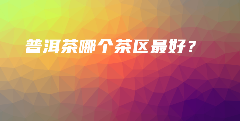 普洱茶哪个茶区最好？插图