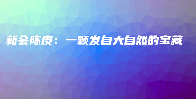 新会陈皮：一颗发自大自然的宝藏插图