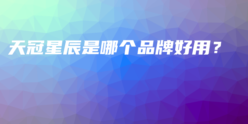 天冠星辰是哪个品牌好用？插图