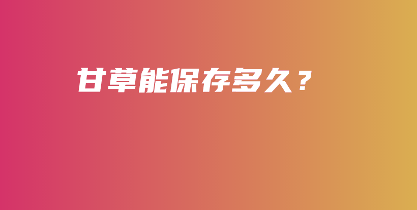 甘草能保存多久？插图