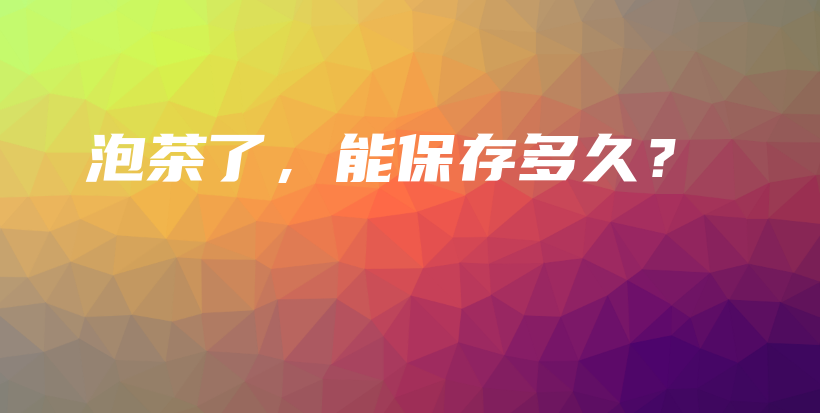 泡茶了,能保存多久?插图 泡茶了,能保存多久?插图