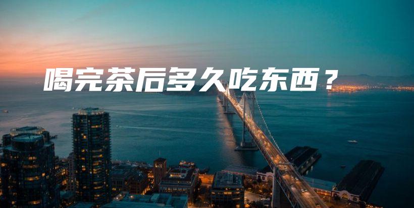 喝完茶后多久吃东西？插图