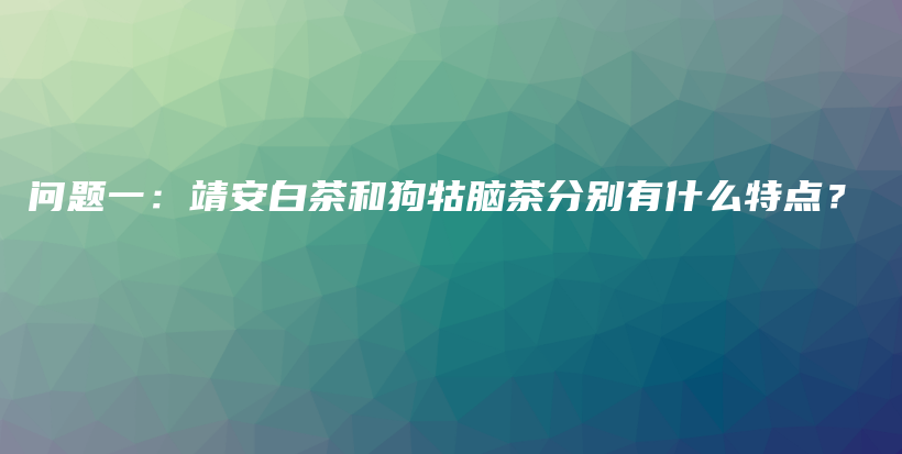 问题一：靖安白茶和狗牯脑茶分别有什么特点？插图