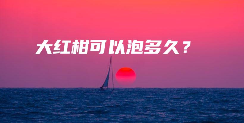 大红柑可以泡多久？插图