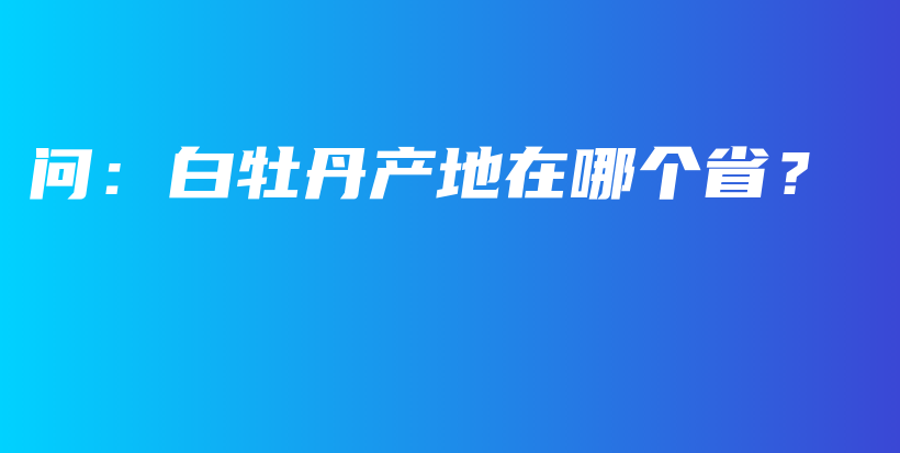 问：白牡丹产地在哪个省？插图
