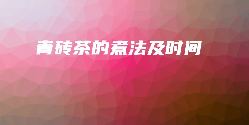 青砖茶的煮法及时间插图