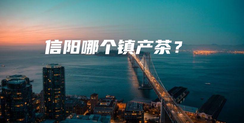 信阳哪个镇产茶？插图