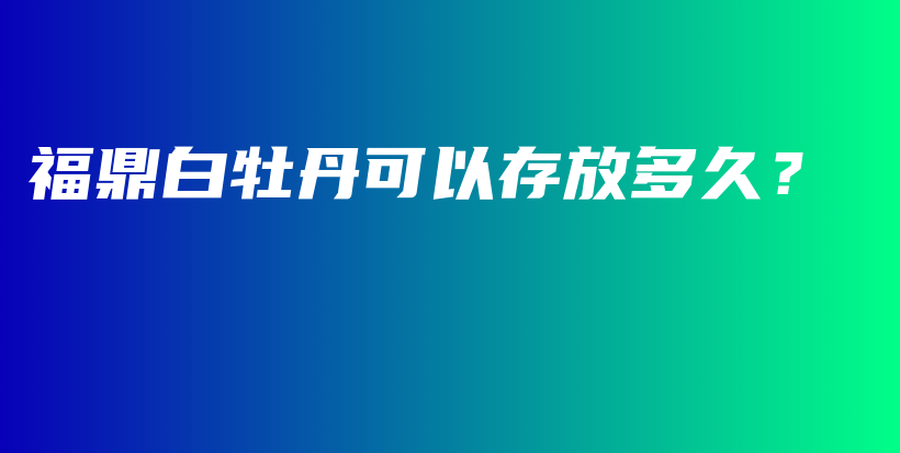 福鼎白牡丹可以存放多久?插图 福鼎白牡丹可以存放多久?插图