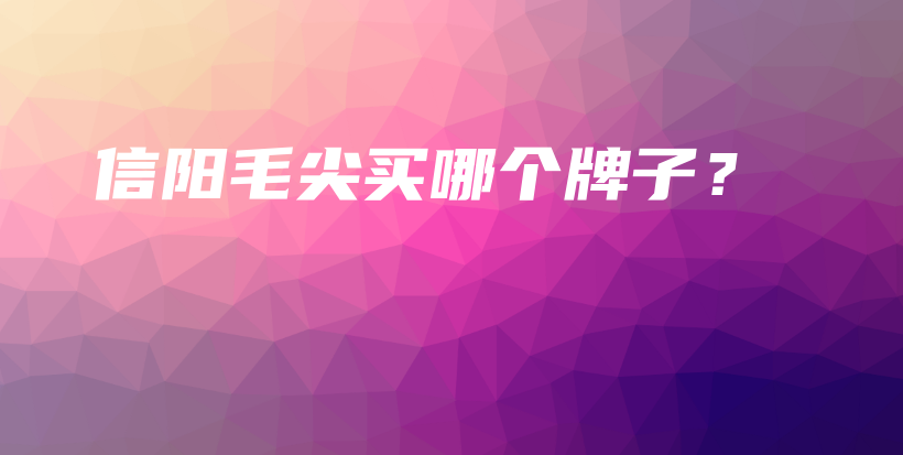 信阳毛尖买哪个牌子？插图