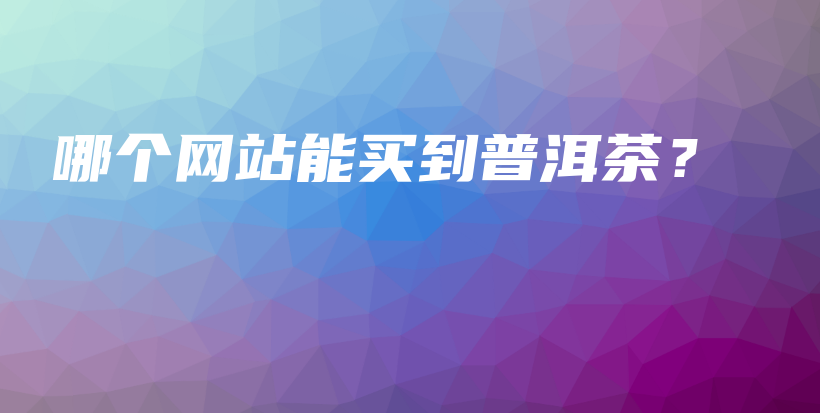 哪个网站能买到普洱茶？插图