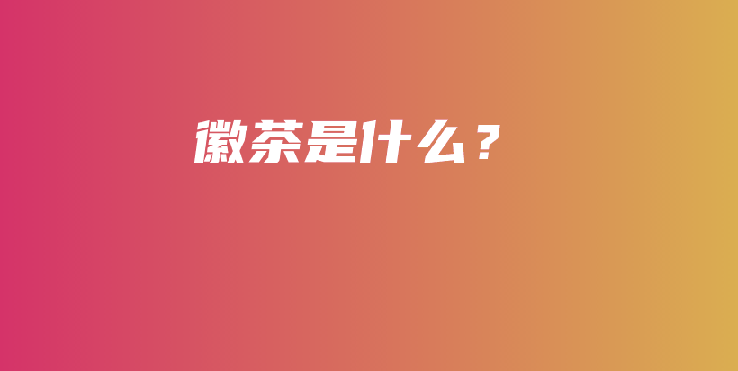 徽茶是什么？插图