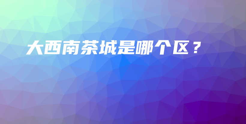 大西南茶城是哪个区?插图 大西南茶城是哪个区?插图